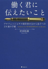 【送料無料】働く君に伝えたいこと プロフェッショナル経営者の父から息子への28通の手紙／岩田松雄