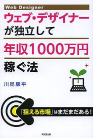 ウェブ・デザイナーが独立して年収1000万円稼ぐ法／川島康平【1000円以上送料無料】