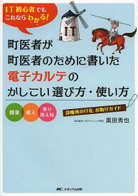 町医者が町医者のために書いた電子カルテのかしこい選び方・使い方 IT初心者でもこれならわかる! 開業・導入・乗り換え時診療所のIT化お助けガイド／黒田秀也【1000円以上送料無料】