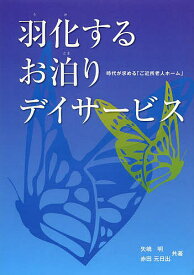 羽化するお泊りデイサービス 時代が求める「ご近所老人ホーム」／矢嶋明／赤田元日出【1000円以上送料無料】