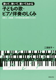 歌って、弾いて、書いてわかる子どもの歌・ピアノ伴奏のしくみ 保育士、幼稚園・小学校教員養成課程のための／二宮紀子【1000円以上送料無料】