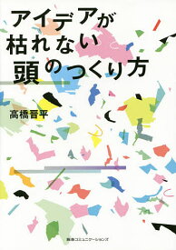 アイデアが枯れない頭のつくり方／高橋晋平【1000円以上送料無料】