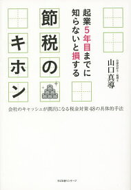 起業5年目までに知らないと損する節税のキホン 会社のキャッシュが潤沢になる税金対策48の具体的手法／山口真導【1000円以上送料無料】