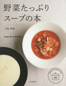 野菜たっぷりスープの本 Soup for everyday! Soup & Arrange recipe 85／上島亜紀／レシピ【1000円以上送料無料】