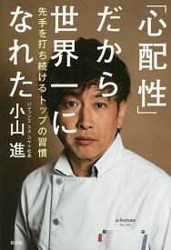 「心配性」だから世界一になれた 先手を打ち続けるトップの習慣／小山進【1000円以上送料無料】