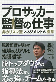 【送料無料】プロサッカー監督の仕事 非カリスマ型マネジメントの極意／森保一