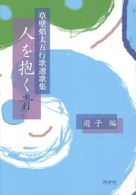 人を抱く青 草壁焔太五行歌選歌集／草壁焔太／遊子【1000円以上送料無料】