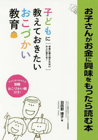 お子さんがお金に興味をもったら読む本 お金に振り回されない大人に育てる!おこづかい教育のすべて 幼児期から社会人デビューまで、この1冊で安心!／羽田野博子【1000円以上送料無料】