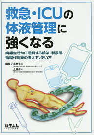 救急・ICUの体液管理に強くなる 病態生理から理解する輸液、利尿薬、循環作動薬の考え方、使い方／小林修三／土井研人【1000円以上送料無料】