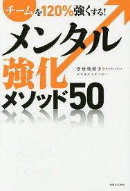 【送料無料】メンタル強化メソッド50 チームを120%強くする!／浮世満理子