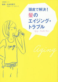 頭皮で解決!髪のエイジング・トラブル／永本玲英子【1000円以上送料無料】
