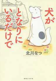 【送料無料】犬がとなりにいるだけで／北川なつ