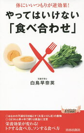【送料無料】やってはいけない「食べ合わせ」 体にいいつもりが逆効果!／白鳥早奈英