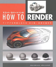 【送料無料】スコット・ロバートソンのHOW TO RENDER アイデアを明確に伝える光と影、反射の描き方／スコット・ロバートソン／トマス・バートリング／Bスプラウト