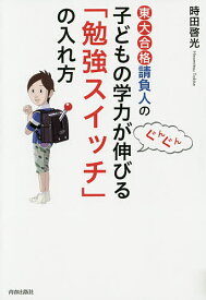 東大合格請負人の子どもの学力がぐんぐん伸びる「勉強スイッチ」の入れ方／時田啓光【1000円以上送料無料】