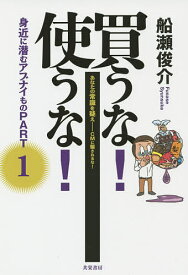 【送料無料】買うな!使うな!身近に潜むアブナイもの あなたの常識を疑え-CMに騙されるな! PART1／船瀬俊介