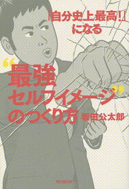 「自分史上最高!」になる“最強セルフイメージ”のつくり方／坂田公太郎【1000円以上送料無料】