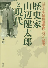 歴史家山辺健太郎と現代 日本の朝鮮侵略史研究の先駆者／中塚明【1000円以上送料無料】