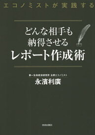 どんな相手も納得させるレポート作成術 エコノミストが実践する／永濱利廣【1000円以上送料無料】
