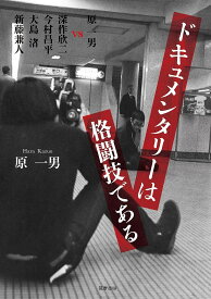 【送料無料】ドキュメンタリーは格闘技である 原一男vs深作欣二 今村昌平 大島渚 新藤兼人／原一男／深作欣二
