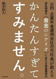 かんたんすぎてすみません。 公的・企業年金運用会社の元社長が教える波乱相場を〈黄金のシナリオ〉に変える資産運用法／岡本和久【1000円以上送料無料】