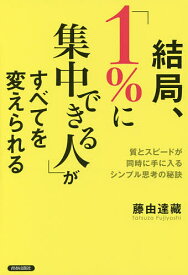 結局、「1%に集中できる人」がすべてを変えられる 質とスピードが同時に手に入るシンプル思考の秘訣／藤由達藏【1000円以上送料無料】