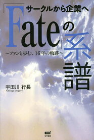 サークルから企業へ「Fate」の系譜 ファンと歩む、16年の軌跡／宇田川行長【1000円以上送料無料】