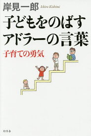 子どもをのばすアドラーの言葉 子育ての勇気／岸見一郎【1000円以上送料無料】