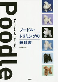 プードル・トリミングの教科書／金子幸一【1000円以上送料無料】