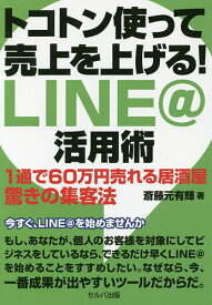 トコトン使って売上を上げる!LINE@活用術 1通で60万円売れる居酒屋驚きの集客法／斎藤元有輝【1000円以上送料無料】