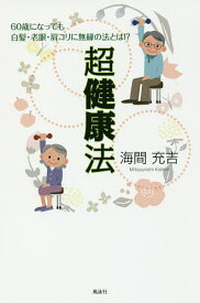 超健康法 60歳になっても白髪・老眼・肩コリに無縁の法とは!?／海間充吉【1000円以上送料無料】