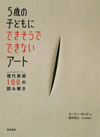 【送料無料】5歳の子どもにできそうでできないアート 現代美術100の読み解き／スージー・ホッジ／田中正之／藤村奈緒美