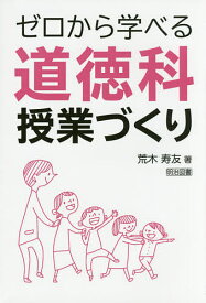 ゼロから学べる道徳科授業づくり／荒木寿友【1000円以上送料無料】