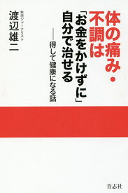 【送料無料】体の痛み・不調は「お金をかけずに」自分で治せる 得して健康になる話／渡辺雄二