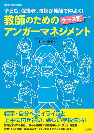 【送料無料】教師のためのケース別アンガーマネジメント 子ども、保護者、教師が笑顔で仲よく!／川上淳子