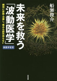 【送料無料】未来を救う「波動医学」 瞬時に診断・治療し、痛みも副作用もない／船瀬俊介
