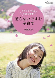 怒らないですむ子育て そのイライラは手放せます／水島広子【1000円以上送料無料】