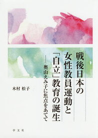 戦後日本の女性教員運動と「自立」教育の誕生 奥山えみ子に焦点をあてて／木村松子【1000円以上送料無料】