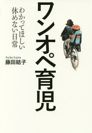 ワンオペ育児 わかってほしい休めない日常／藤田結子【1000円以上送料無料】