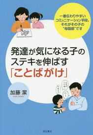 【送料無料】発達が気になる子のステキを伸ばす「ことばがけ」 一番伝わりやすいコミュニケーション手段、それがその子の“母国語”です／加藤潔