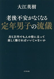 【送料無料】老後不安がなくなる定年男子の流儀 月5万円でも人の役に立って楽しく働ければいいじゃないか／大江英樹