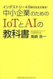 インダストリー4.0時代を生き残る!中小企業のためのIoTとAIの教科書／島崎浩一【1000円以上送料無料】