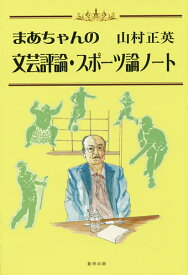 まあちゃんの文芸評論・スポーツ論ノート／山村正英【1000円以上送料無料】