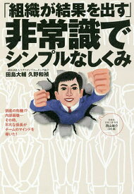 「組織が結果を出す」非常識でシンプルなしくみ／田島大輔／久野和禎【1000円以上送料無料】