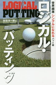 【送料無料】ロジカル・パッティング 世界標準シングルになれるパット術／吉田洋一郎
