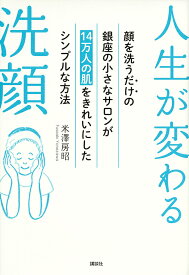 人生が変わる洗顔 顔を洗うだけの銀座の小さなサロンが14万人の肌をきれいにしたシンプルな方法／米澤房昭【1000円以上送料無料】