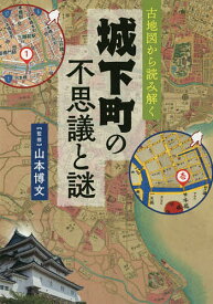 【送料無料】古地図から読み解く城下町の不思議と謎／山本博文