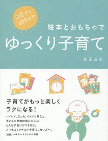 【送料無料】0歳から幼児までの絵本とおもちゃでゆっくり子育て／柿田友広