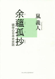 余蘊孤抄 碩学の日本史余話／嵐義人／「余蘊孤抄」刊行委員会【1000円以上送料無料】