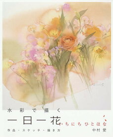 水彩で描く一日一花 作品・スケッチ・描き方／中村愛【1000円以上送料無料】